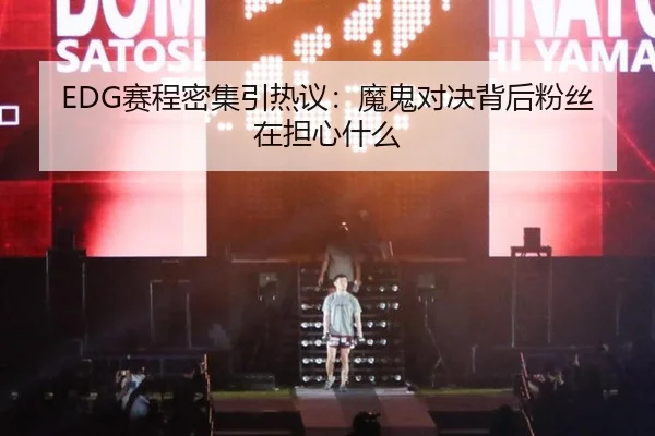 EDG赛程密集引热议：魔鬼对决背后粉丝在担心什么