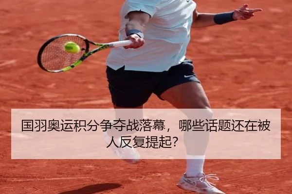 国羽奥运积分争夺战落幕，哪些话题还在被人反复提起？（Crown Sports）